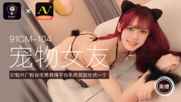 国产AV 91制片厂 91CM104 宠物女友 美樱的啊