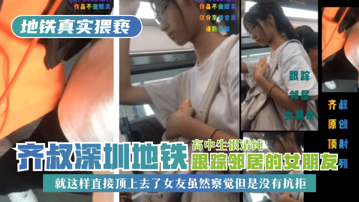 [地铁真实猥亵]齐叔深圳地铁跟踪邻居的女朋友，高中生很清纯，就这样直接顶上去了，女友虽然察觉但是没有抗拒!