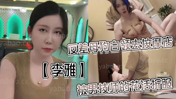 【李雅】反差母狗白领去按摩店被男技师的花活折服，表面的正经掩盖不了背后的淫荡与骚气无套内射<script src=