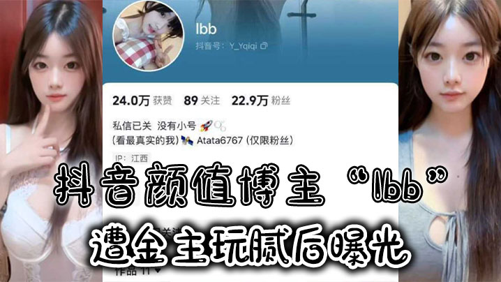 (一区)抖音颜值博主“Ibb”遭金主玩腻后曝光，大尺度私密福利及裸聊视频泄密