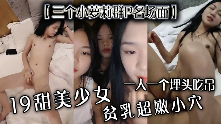 【三个小萝莉群P名场面】19甜美少女，贫乳超嫩小穴，一人一个埋头吃吊，猛男爆操多是水-dad