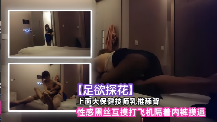 【足欲探花】上面大保健技师乳推舔背，性感黑丝互摸打飞机隔着内裤摸逼-dad