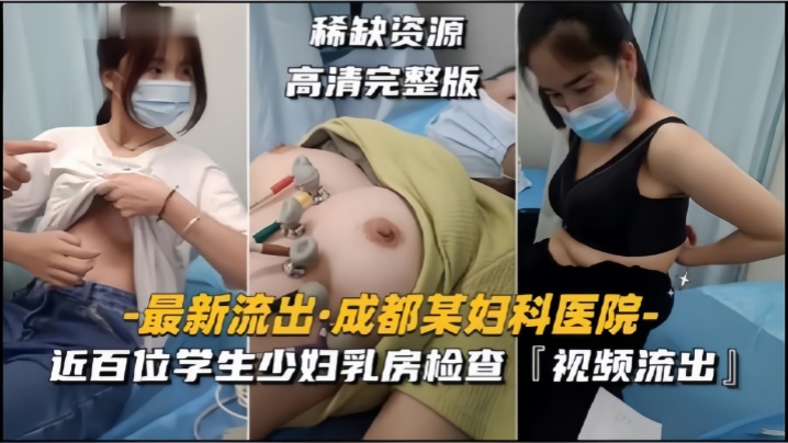 (一区)【成都某妇科医院】近百位学生少妇乳房检查，视频流出