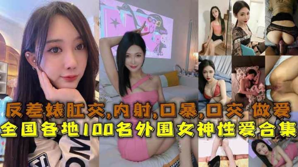 (一区)【性爱合集】全国各地100名外围女神性爱合集反差婊露脸做爱肛交口暴性爱