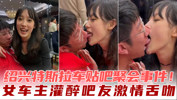 绍兴特斯拉车贴吧聚会事件！女车主灌醉吧友激情舌吻-dad