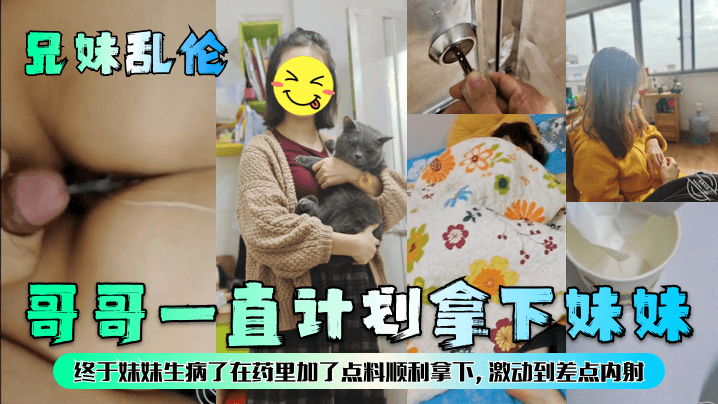 【兄妹乱伦】哥哥一直计划拿下妹妹，终于妹妹生病了在药里加了点料顺利拿下，激动到差点内射！-dad