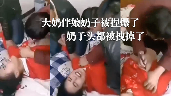 婚闹现场，大奶伴娘奶子被捏爆了！奶子头都被拽掉了！-dad