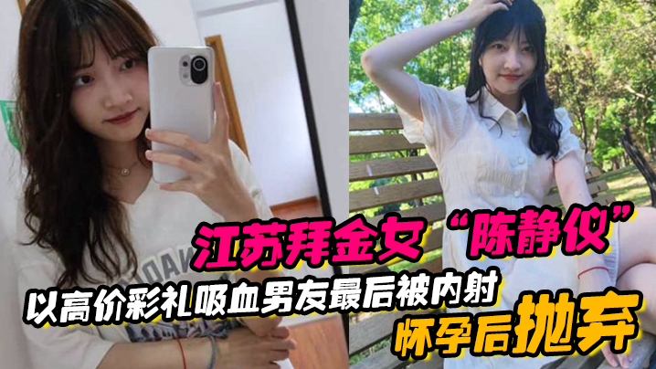 (一区)江苏拜金女“陈静仪”以高价彩礼吸血男友，最后被内射怀孕后抛弃