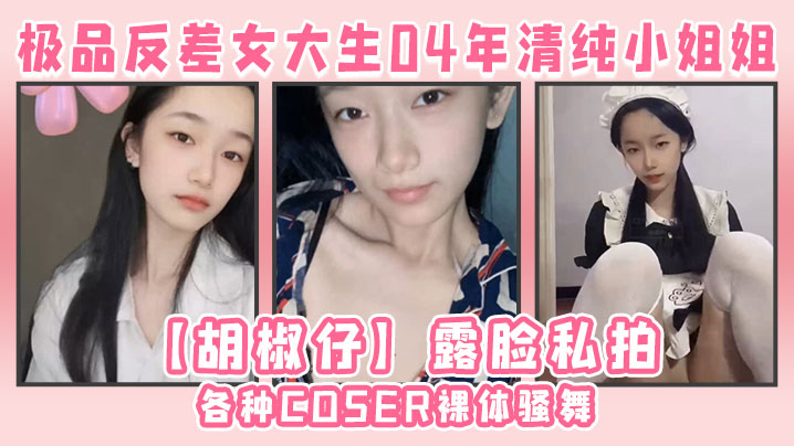 (一区)极品反差女大生04年清纯小姐姐【胡椒仔】露脸私拍，各种COSER裸体骚舞大号道具紫薇脸逼同框