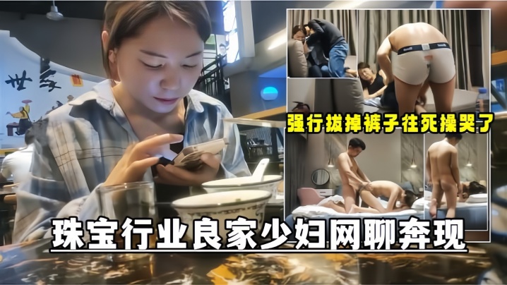 (一区)【网聊奔现】珠宝行业良家少妇吃完饭再回酒店操逼少妇有点抗拒强行扒掉裤子往死操哭了