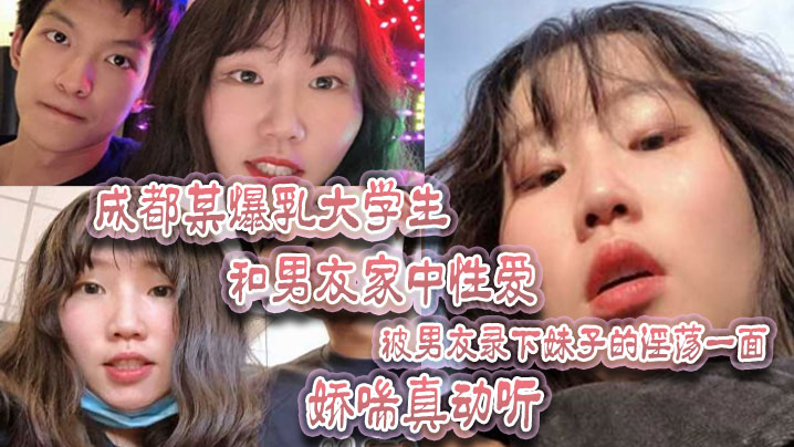 (一区)成都某爆乳大学生和男友家中性爱，被男友录下妹子的淫荡一面 娇喘真动听！