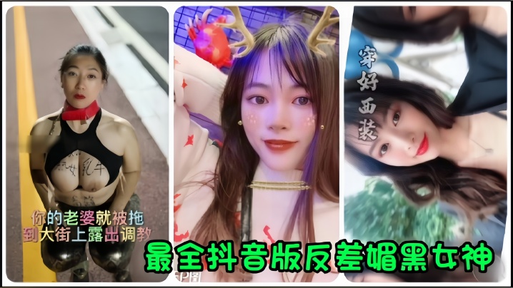 (一区)【抖音网红】全网最全抖音版反差媚黑女神流出，你的老婆就被拖到大街上露出调教！