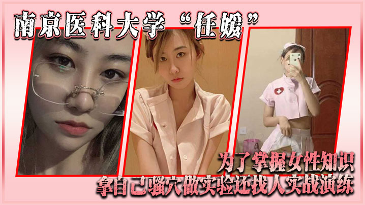 南京医科大学“任媛”为了掌握女性知识，拿自己骚穴做实验，还找人实战演练-dad