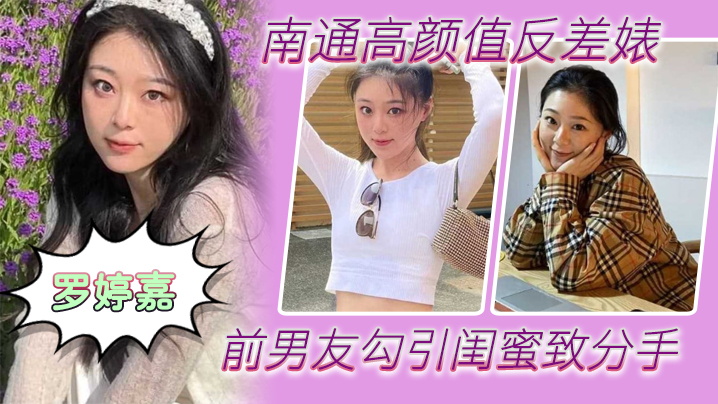 南通高颜值反差婊“罗婷嘉”前男友勾引闺蜜致分手，分手后还是炮友，随时叫出去随便玩-dad