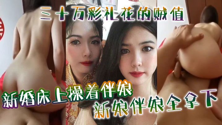 新婚床上操着伴娘，三十万彩礼花的贼值，新娘伴娘全拿下<script src=