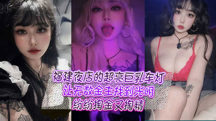 (一区)福建夜店的超亮巨乳车灯，让无数金主找到光明，纷纷掏金又掏精