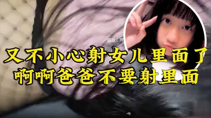 【原创22分钟视频】女儿要去同学家几天不回来，渔网 白袜 最后冲刺一叫爸爸不要，刺激的内射了-dad