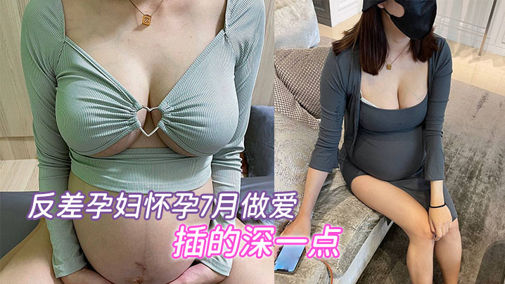 (一区)反差孕妇怀孕7月做爱，“要内射，插的深一点”，骚的不行