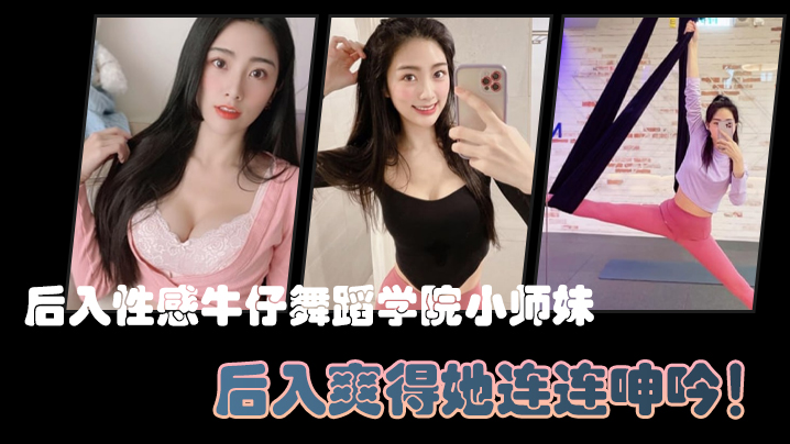 (一区)后入性感牛仔舞蹈学院小师妹，亮闪闪的肌肤、迷人可口的小香穴，后入爽得她连连呻吟！