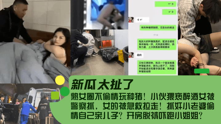 (一区)【新瓜太扯了！】熟女圈不偷情玩种猪！小伙猥亵醉酒女被警察抓，女的被急救拉走！抓奸小老婆偷情自己亲儿子？开房脱裤吓跑小姐姐？