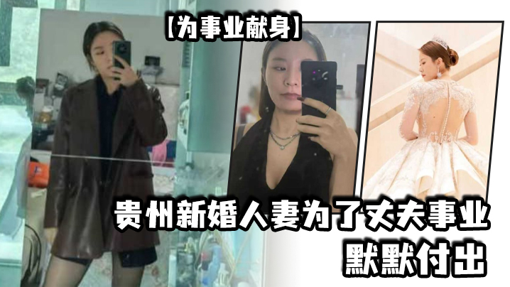 (一区)【为事业献身】贵州新婚人妻为了丈夫事业默默付出，以母狗最骚的气势把领导一个个睡服