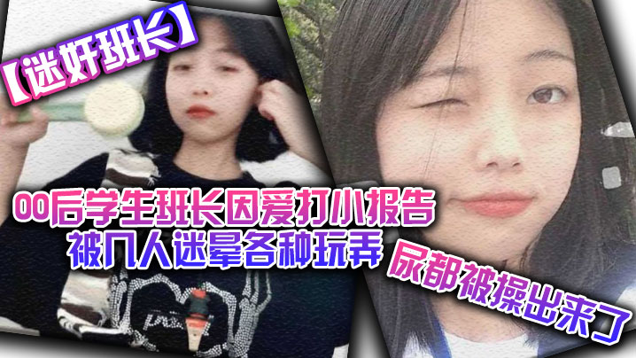 (一区)【迷奸班长】00后学生班长因爱打小报告被几人迷晕各种玩弄，尿都被操出来了