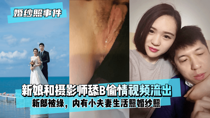 (一区)【婚纱照事件】新娘背着新郎和拍婚纱照的摄影师舔B偷情视频流出！内有小夫妻生活照婚纱照！!