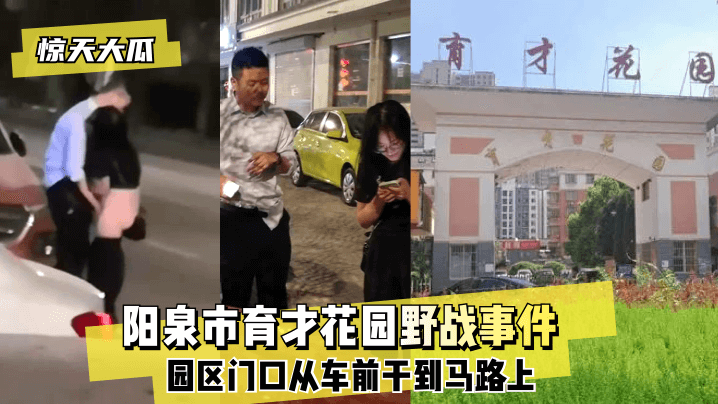 (一区)【惊天大瓜】阳泉市育才花园野战事件~园区门口从车前干到马路上~!